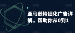 亚马逊精细化广告详解,帮助你从0到1,自动广告权重解读、手动广告打法详解-赚钱驿站