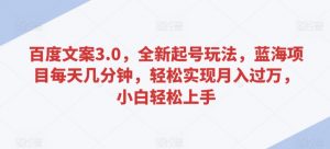 百度文案3.0,全新起号玩法,蓝海项目每天几分钟,轻松实现月入过万,小白轻松上手【揭秘】-赚钱驿站
