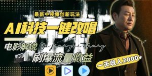 视频最新玩法,AI一键改唱影视解说,刷爆全网流量,日入2000+,全平台通用【揭秘】-赚钱驿站