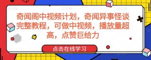 奇闻阁中视频计划,奇闻异事怪谈完整教程,可做中视频,播放量超高,点赞巨给力-赚钱驿站