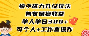 快手磁力升级玩法,自布局撸收益,单人单日300+,个人工作室均可操作【揭秘】-赚钱驿站