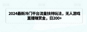 2024最新冷门平台流量扶持玩法,无人游戏直播赚赏金,日200+【揭秘】-赚钱驿站