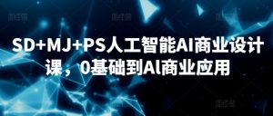 SD+MJ+PS人工智能AI商业设计课,0基础到Al商业应用-赚钱驿站