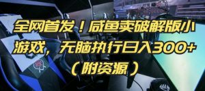 全网首发!咸鱼卖破解版小游戏,无脑执行日入300+(附资源)【揭秘】-赚钱驿站