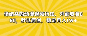 情绪共鸣动漫视频玩法,外面收费680,秒过原创,稳定月入1W+【揭秘】-赚钱驿站