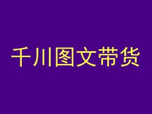 千川图文带货,测品+认知+实操+学员问题,抖音千川教程投放教程-赚钱驿站