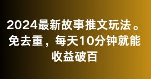 2024最新故事推文玩法,免去重,每天10分钟就能收益破百【揭秘】-赚钱驿站
