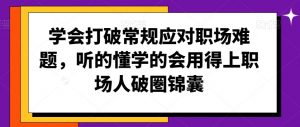 学会打破常规应对职场难题,听的懂学的会用得上职场人破圏锦囊-赚钱驿站