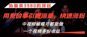 外面卖3980的项目,鬼故事引爆流量打法,中视频、蝴蝶号都能做,一个视频多份收益【揭秘】-赚钱驿站