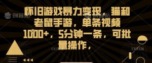 怀旧游戏暴力变现,猫和老鼠手游,单条视频1000+,5分钟一条,可批量操作【揭秘】-赚钱驿站