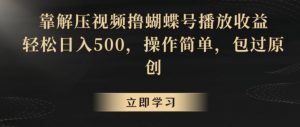 靠解压视频撸蝴蝶号播放收益,轻松日入500,操作简单,包过原创【揭秘】-赚钱驿站
