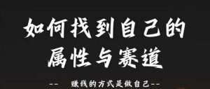 赛道和属性2.0:如何找到自己的属性与赛道,赚钱的方式是做自己-赚钱驿站