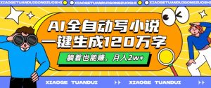AI全自动写小说,一键生成120万字,躺着也能赚,月入2w+【揭秘】-赚钱驿站