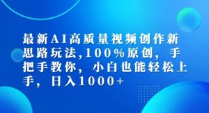 最新AI高质量视频创作新思路玩法,100%原创,手把手教你,小白也能轻松上手【揭秘】-赚钱驿站