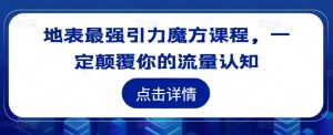 地表最强引力魔方课程,一定颠覆你的流量认知-赚钱驿站