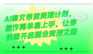 AI图文带货变现计划,操作简单易上手,让你快速开启副业变现之路-赚钱驿站