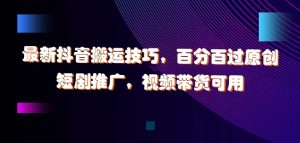 最新抖音搬运技巧,百分百过原创,短剧推广,视频带货可用【揭秘】-赚钱驿站