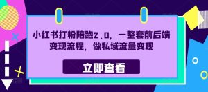 小红书打粉陪跑2.0,一整套前后端变现流程,做私域流量变现-赚钱驿站