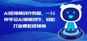 AI短视频创作教程,一分钟学会AI视频创作,轻松打造爆款短视频-赚钱驿站