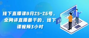 线下直播课8月25-26号,全网讲直播最干的,线下课视频3小时-赚钱驿站