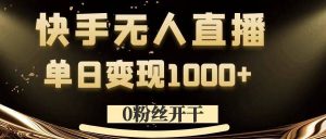 0粉丝开干,快手无人直播,单日变现1k+【揭秘】-赚钱驿站