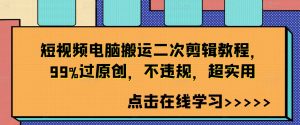 短视频电脑搬运二次剪辑教程,99%过原创,不违规,超实用-赚钱驿站