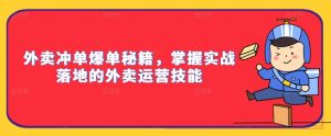 外卖冲单爆单秘籍,掌握实战落地的外卖运营技能-赚钱驿站