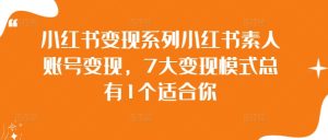 小红书变现系列小红书素人账号变现,7大变现模式总有1个适合你-赚钱驿站