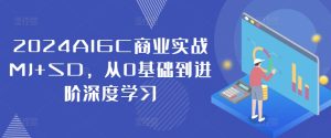 2024AIGC商业实战MJ+SD,从0基础到进阶深度学习-赚钱驿站