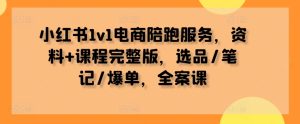 小红书1v1电商陪跑服务,资料+课程完整版,选品/笔记/爆单,全案课-赚钱驿站