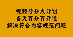 视频号分成计划当天百分百开通解决符合内容规范问题【揭秘】-赚钱驿站