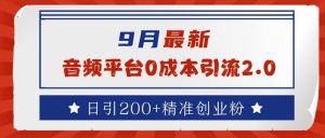 9月最新:音频平台0成本引流,日引200+精准创业粉【揭秘】-赚钱驿站