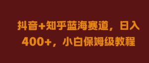 抖音+知乎蓝海赛道,日入几张,小白保姆级教程【揭秘】-赚钱驿站