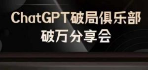 AI破局俱乐部-ChatGPT破局俱乐部破万分享会,AI时代来临,未来已来-赚钱驿站