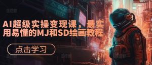 AI超级实操变现课,最实用易懂的MJ和SD绘画教程-赚钱驿站