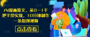 AI漫画推文,从0—1手把手带实操,10分钟制作一条原创视频-赚钱驿站