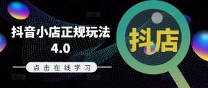 抖音小店正规玩法4.0(更新8月),帮助你更好地理解和应对电商抖店的运营-赚钱驿站