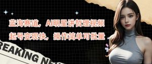 蓝海赛道,AI明星讲哲理视频,起号变现快,操作简单可批量【揭秘】-赚钱驿站