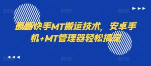 最新快手MT搬运技术,安卓手机+MT管理器轻松搞定-赚钱驿站