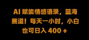 AI 赋能情感语录,蓝海赛道!每天一小时,小白也可日入 400 + 【揭秘】-赚钱驿站