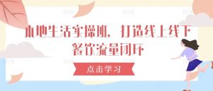 本地生活实操班,打造线上线下餐饮流量闭环-赚钱驿站