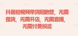 抖音短视频带货陪跑营,无需囤货、无需开店、无需直播,无需付费投流-赚钱驿站