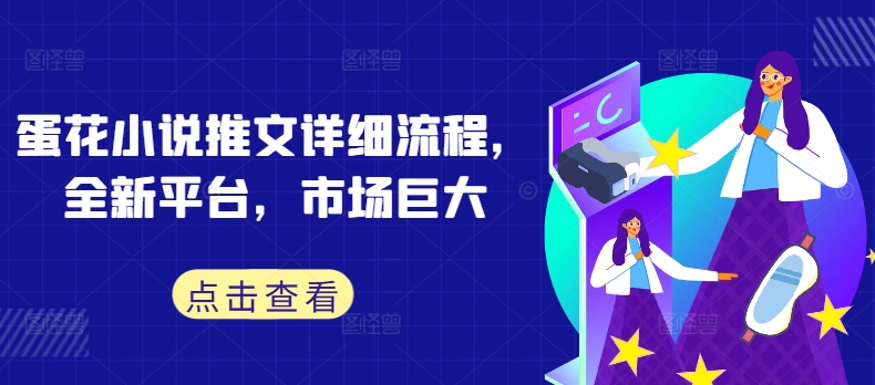 蛋花小说推文详细流程，全新平台，市场巨大-靠创业轻松赚钱？[小白网创驿站] 整合稀缺资源，带你实现财富梦小白网创驿站