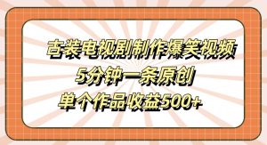 古装电视剧制作爆笑视频,5分钟一条原创,单个作品收益500+【揭秘】-赚钱驿站