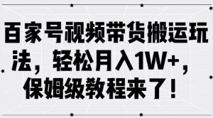 百家号视频带货搬运玩法,轻松月入1W+,保姆级教程来了【揭秘】-赚钱驿站