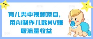 育儿类中视频项目,用AI制作儿歌MV赚取流量收益-赚钱驿站