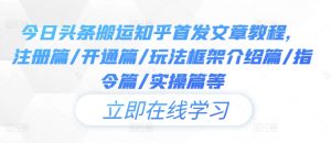 今日头条搬运知乎首发文章教程,注册篇/开通篇/玩法框架介绍篇/指令篇/实操篇等-赚钱驿站