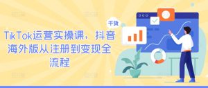 TikTok运营实操课,抖音海外版从注册到变现全流程-赚钱驿站
