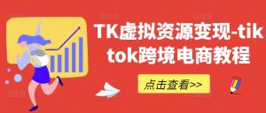 TK虚拟资源变现-tiktok跨境电商教程-赚钱驿站