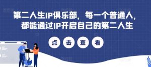 第二人生IP俱乐部,每一个普通人,都能通过IP开启自己的第二人生-赚钱驿站